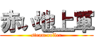 赤い地上軍 (steam roller)
