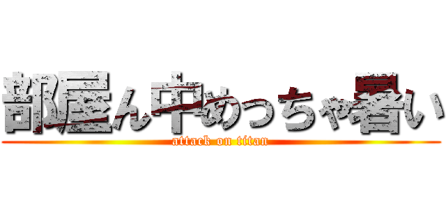 部屋ん中めっちゃ暑い (attack on titan)