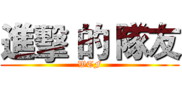 進擊 的 隊友 (WTF)