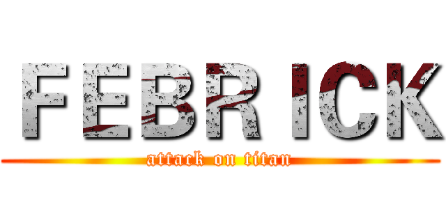 ＦＥＢＲＩＣＫ (attack on titan)