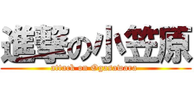 進撃の小笠原 (attack on Ogasawara )