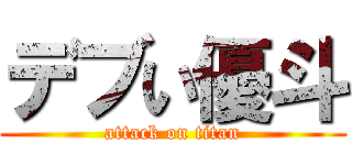 デブい優斗 (attack on titan)