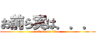 お前ら実は．．． (attack on titan)
