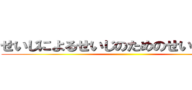 せいじによるせいじのためのせいじの会話 ()