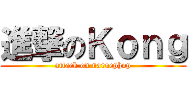 進撃のＫｏｎｇ (attack on naruephop)