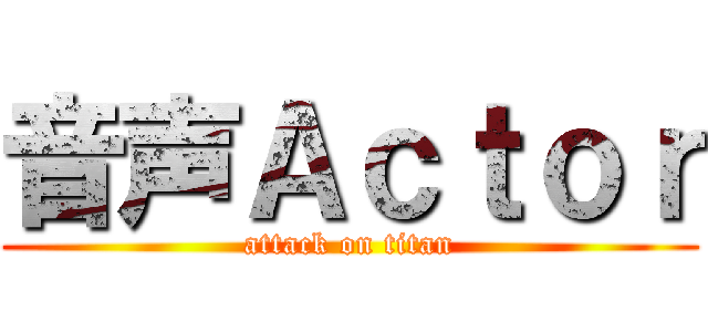 音声Ａｃｔｏｒ (attack on titan)