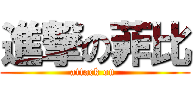 進撃の菲比 (attack on )