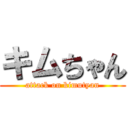 キムちゃん (attack on kimutyan)