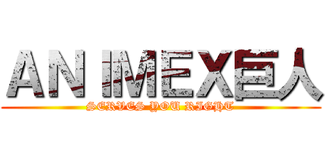 ＡＮＩＭＥＸ巨人 (SERVES YOU RIGHT)