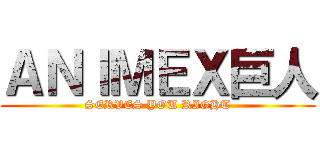 ＡＮＩＭＥＸ巨人 (SERVES YOU RIGHT)