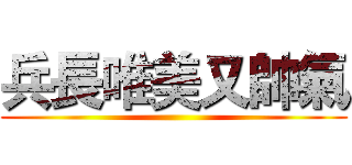 兵長唯美又帥氣 ()