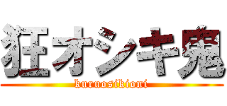 狂オシキ鬼 (kuruosikioni)