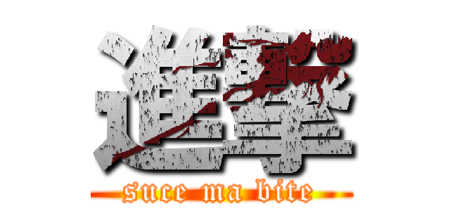 進撃 (suce ma bite)