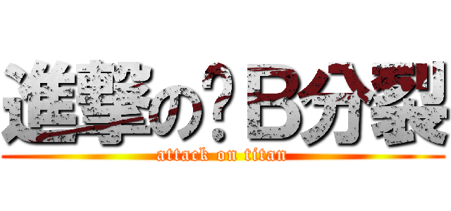 進撃の傻Ｂ分裂 (attack on titan)