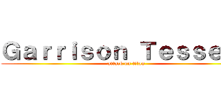 Ｇａｒｒｉｓｏｎ Ｔｅｓｓｅｒａ (attack on titan)