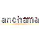 ａｎｃｈａｍａ (anchama)