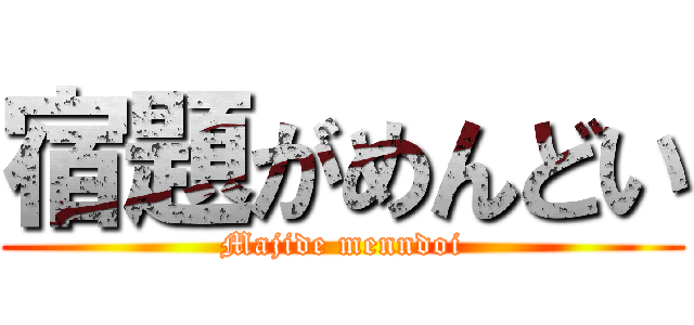 宿題がめんどい (Majide menndoi)