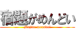 宿題がめんどい (Majide menndoi)
