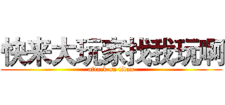 快来大玩家找我玩啊 (attack on titan)