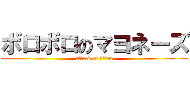 ボロボロのマヨネーズ (attack on titan)