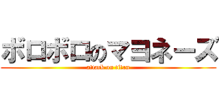 ボロボロのマヨネーズ (attack on titan)