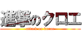 進撃のクロエ (attack on kuroe)