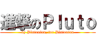 進撃のＰｌｕｔｏ (by Plutonian, for Plutonian)