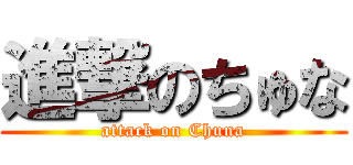 進撃のちゅな (attack on Chuna)