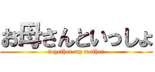 お母さんといっしょ (together my mother)