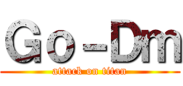 Ｇｏ－Ｄｍ (attack on titan)