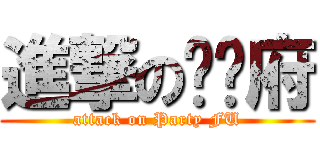 進撃の啪踢府 (attack on Party FU)