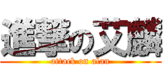 進撃の艾麟 (attack on alan)