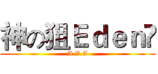 神の狙Ｅｄｅｎ❤ (A.V.A)