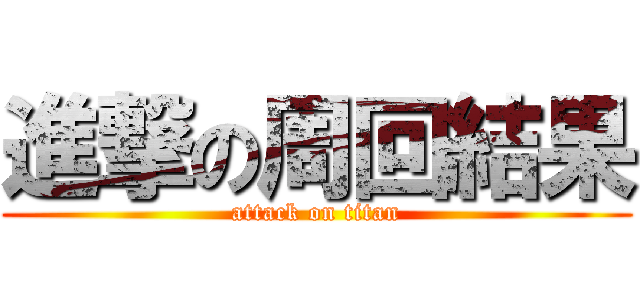 進撃の周回結果 (attack on titan)