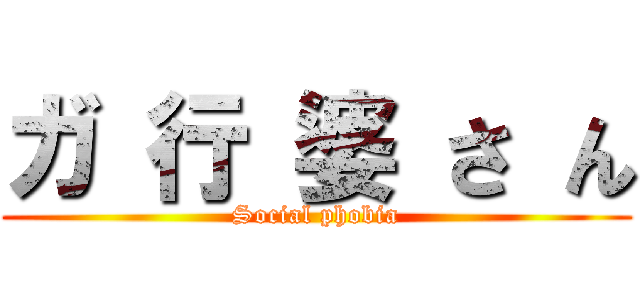 ガ 行 婆 さ ん (Social phobia)