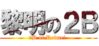 黎明の２Ｂ (２B of Reimei )