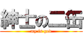 紳士の二缶 (my is god)