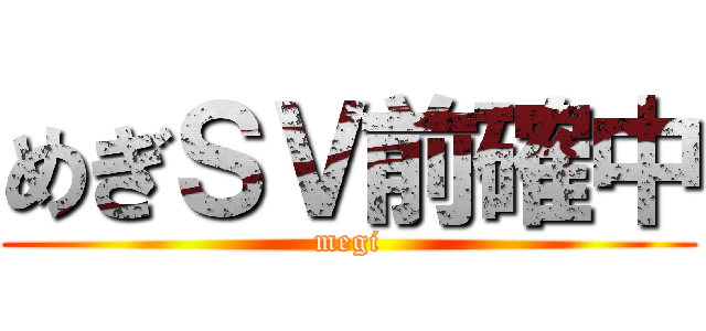 めぎＳＶ前確中 (megi)