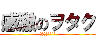 感激のヲタク (リア充爆発しろ！)