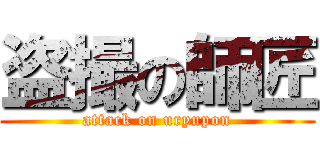 盗撮の師匠 (attack on uryupon)