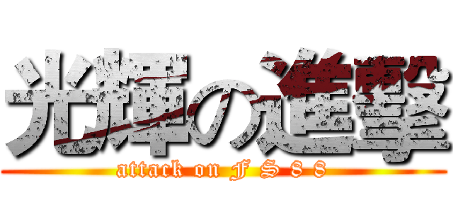 光輝の進擊 (attack on F S 8 8)