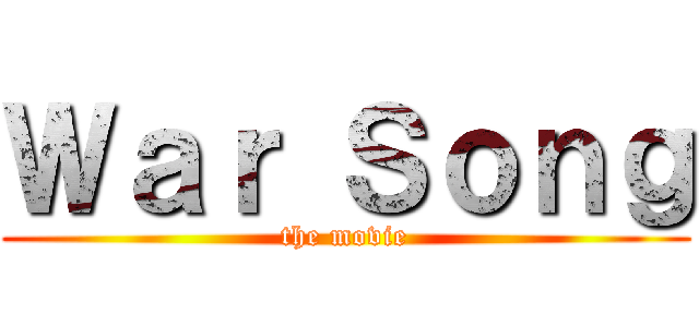 Ｗａｒ Ｓｏｎｇ (the movie)