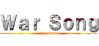 Ｗａｒ Ｓｏｎｇ (the movie)