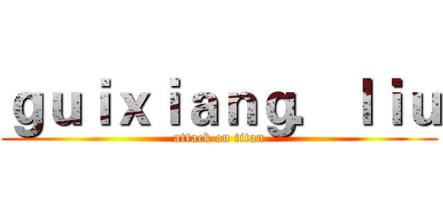 ｇｕｉｘｉａｎｇ．ｌｉｕ (attack on titan)