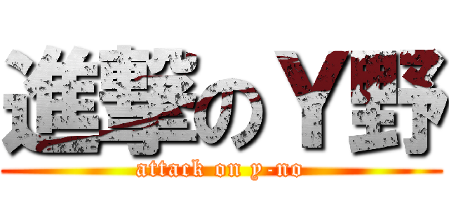 進撃のＹ野 (attack on y-no)