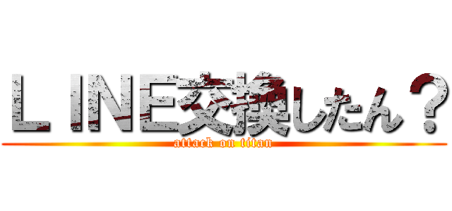 ＬＩＮＥ交換したん？ (attack on titan)