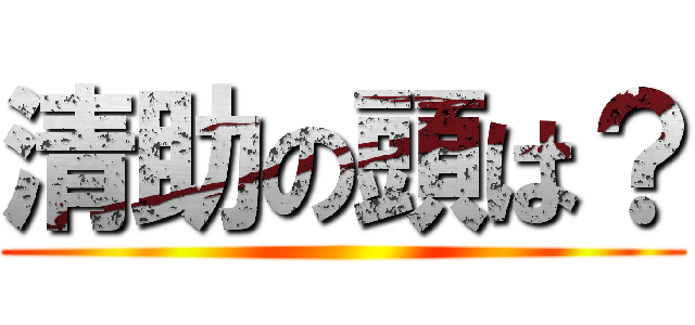 清助の頭は？ ()