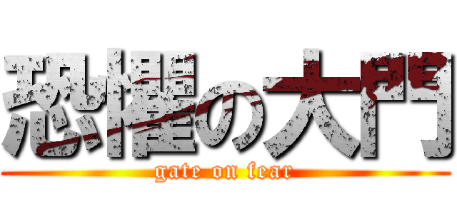 恐懼の大門 (gate on fear)