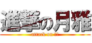 進撃の月雅 (attack on 月雅)