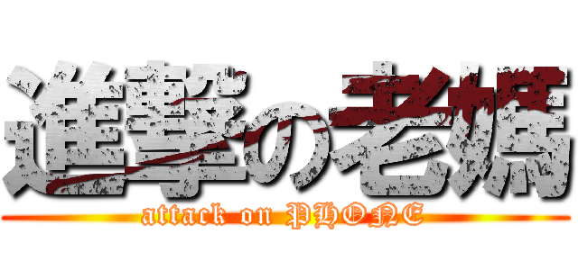 進撃の老媽 (attack on PHONE)